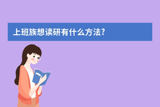 上班族想读研有什么方法?