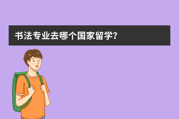 书法专业去哪个国家留学？