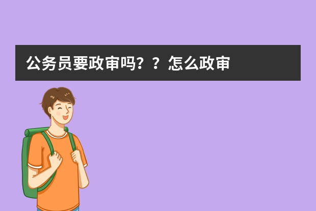 公务员要政审吗？？怎么政审