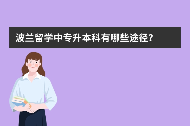 波兰留学中专升本科有哪些途径？