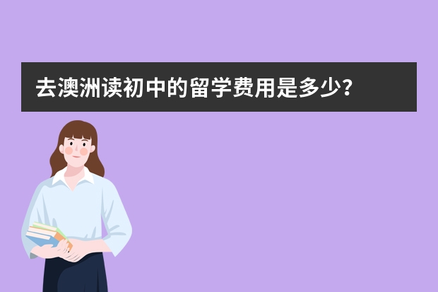 去澳洲读初中的留学费用是多少？