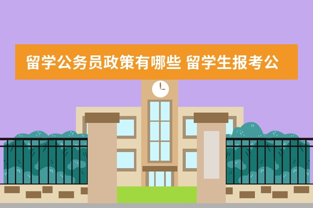 留学公务员政策有哪些 留学生报考公务员的条件和流程