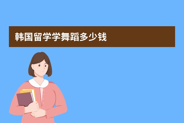 韩国留学学舞蹈多少钱