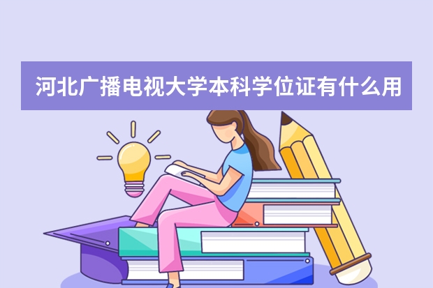 河北广播电视大学本科学位证有什么用？