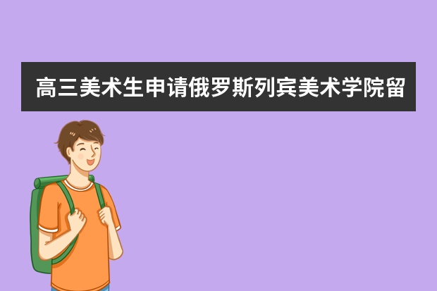 高三美术生申请俄罗斯列宾美术学院留学（俄罗斯留学预科续签流程）