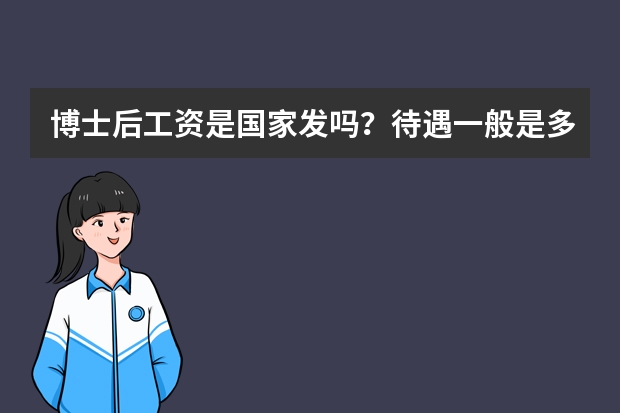 博士后工资是国家发吗？待遇一般是多少？