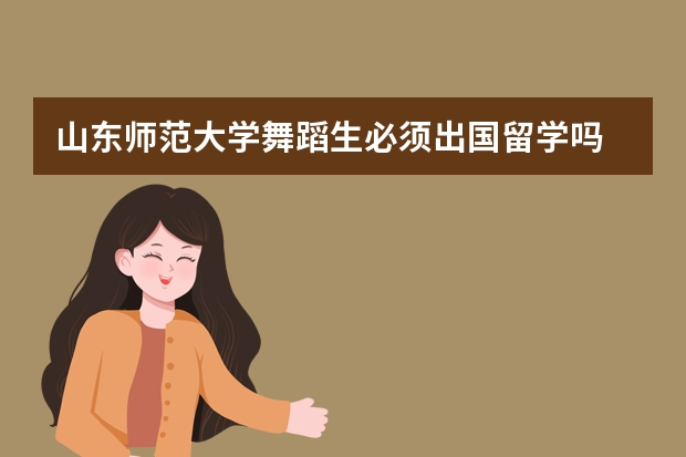 山东师范大学舞蹈生必须出国留学吗