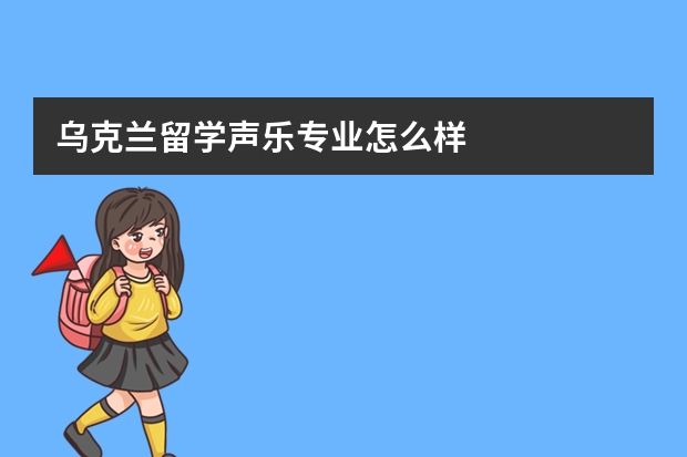 乌克兰留学声乐专业怎么样