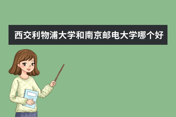 西交利物浦大学和南京邮电大学哪个好？