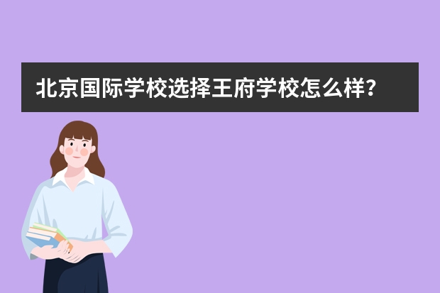 北京国际学校选择王府学校怎么样？