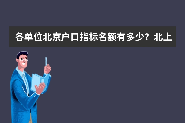 各单位北京户口指标名额有多少？北上应届生落户指南（硕士福利哦！！）