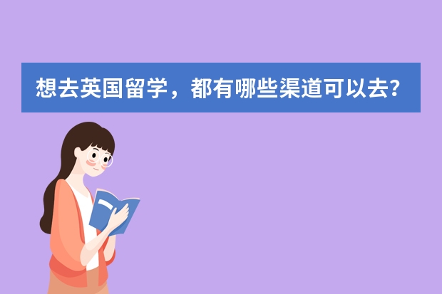 想去英国留学，都有哪些渠道可以去？