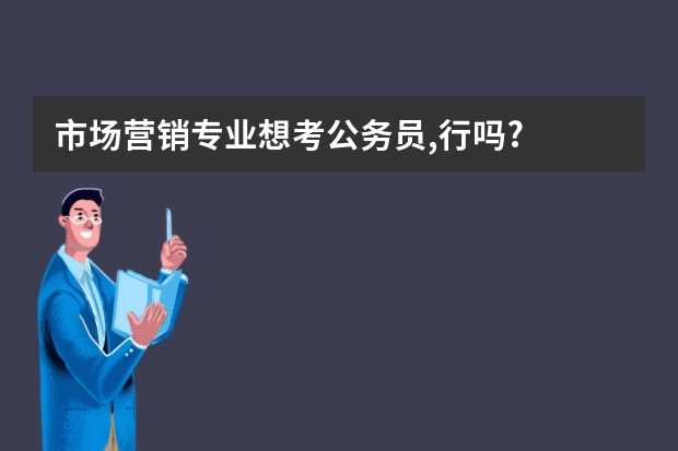 市场营销专业想考公务员,行吗?