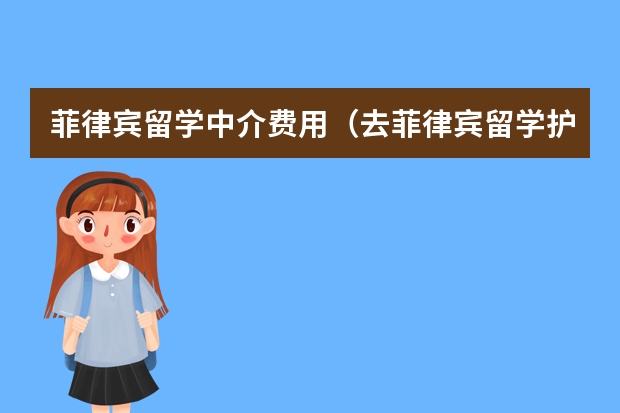 菲律宾留学中介费用（去菲律宾留学护理专业，家长一共给我准备20万元应该够吧毕业后去欧美等发达国家就业机会大么？我会刻苦学）