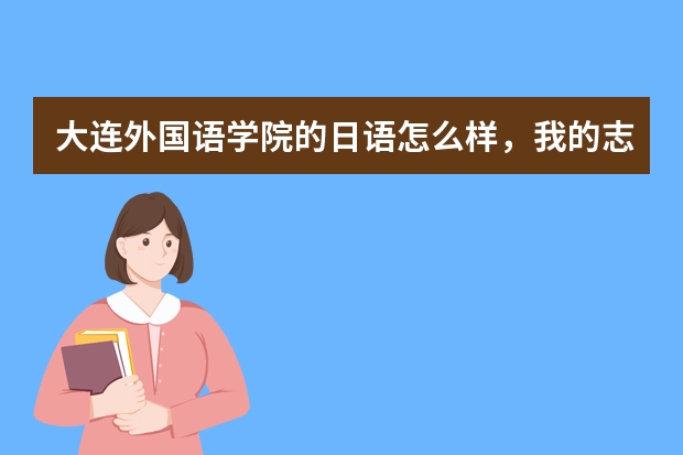 大连外国语学院的日语怎么样，我的志向是考取中国大学的日语系，请大家帮忙