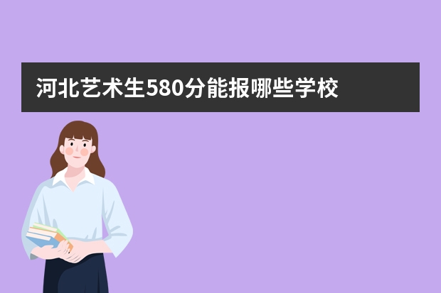 河北艺术生580分能报哪些学校