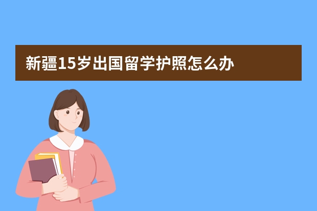 新疆15岁出国留学护照怎么办