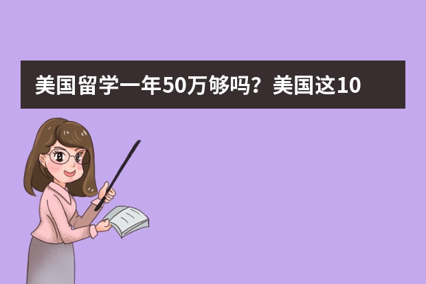 美国留学一年50万够吗？美国这10所高校留学花费清单告诉你！