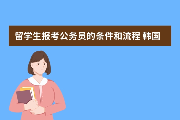 留学生报考公务员的条件和流程 韩国留学生考公务员的全面指南