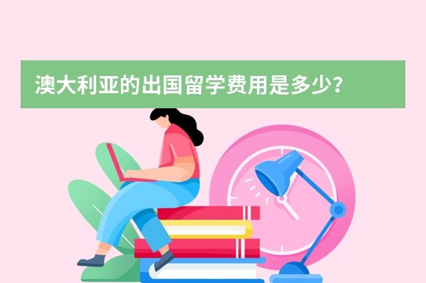 澳大利亚的出国留学费用是多少？