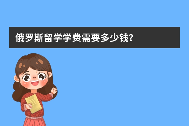 俄罗斯留学学费需要多少钱？