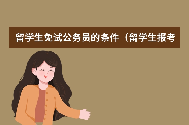 留学生免试公务员的条件（留学生报考公务员的条件和流程）