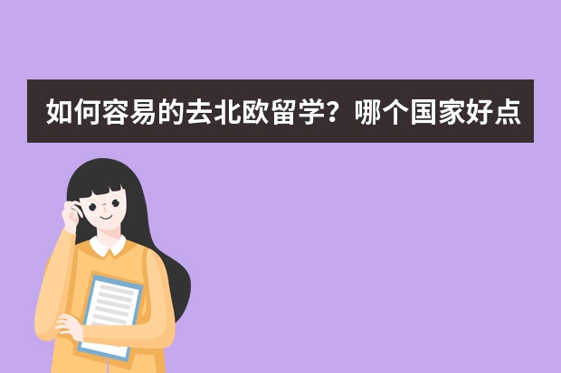 如何容易的去北欧留学？哪个国家好点？哪个学校好点？费用多少？