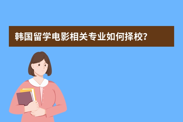 韩国留学电影相关专业如何择校？