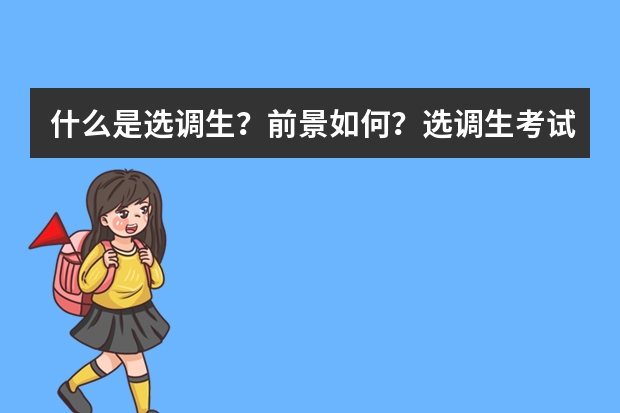 什么是选调生？前景如何？选调生考试和公务员考试时一起考吗？我是留学生，具有考试资格吗？