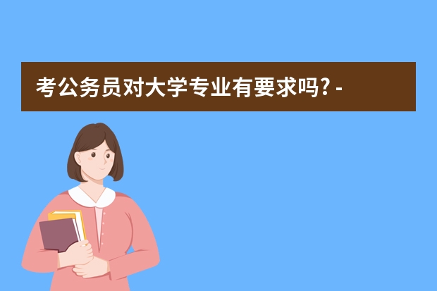 考公务员对大学专业有要求吗? - 知乎