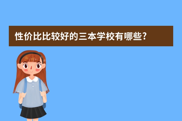 性价比比较好的三本学校有哪些?