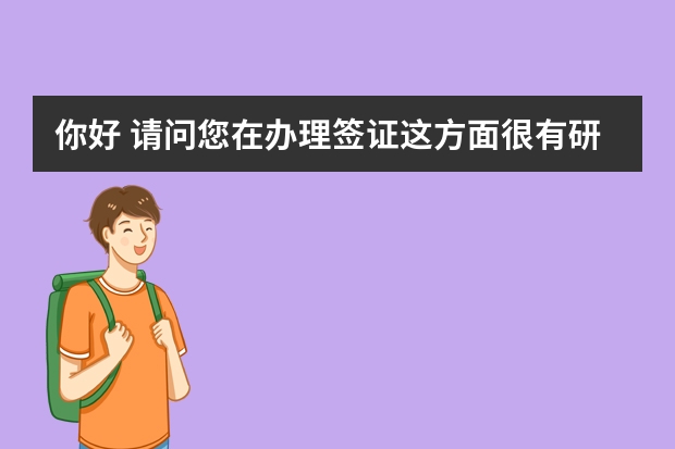 你好 请问您在办理签证这方面很有研究，很专业吗？我是河北人，想要了解一下。