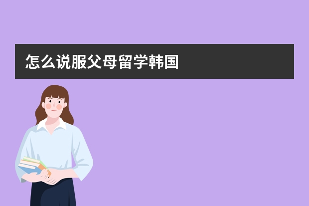 怎么说服父母留学韩国