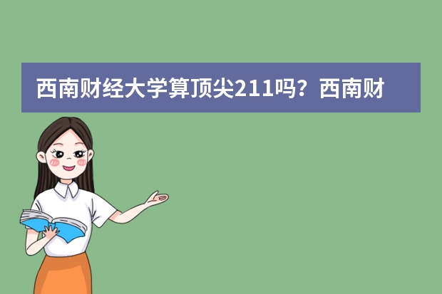 西南财经大学算顶尖211吗？西南财经大学算名校吗？