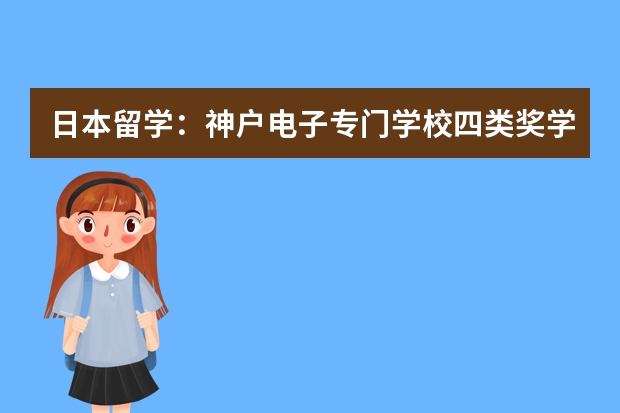 日本留学：神户电子专门学校四类奖学金介绍（日本留学是大学院还是专门学校好）