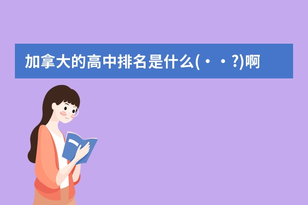 加拿大的高中排名是什么(・・?)啊？可以的话最好标上公私立，谢谢。