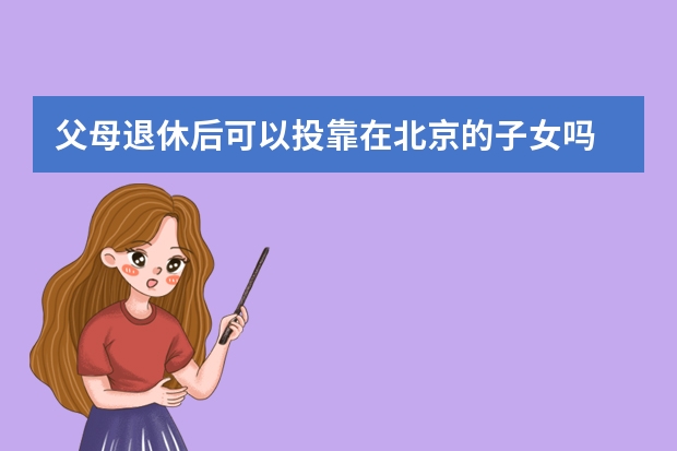 父母退休后可以投靠在北京的子女吗