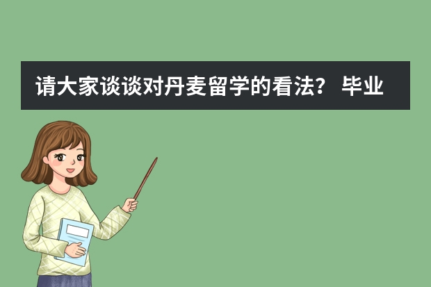 请大家谈谈对丹麦留学的看法？ 毕业2年了 想去北欧留学