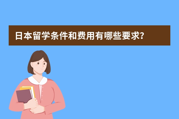 日本留学条件和费用有哪些要求？