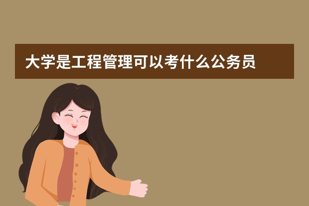 大学是工程管理可以考什么公务员