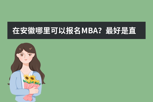 在安徽哪里可以报名MBA？最好是直接录取、毕业有证的