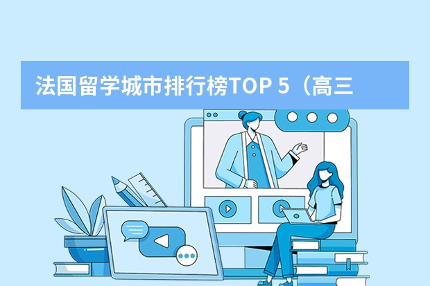 法国留学城市排行榜TOP 5（高三想去法国留学，没有语言基础。）