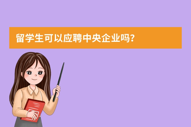 留学生可以应聘中央企业吗？