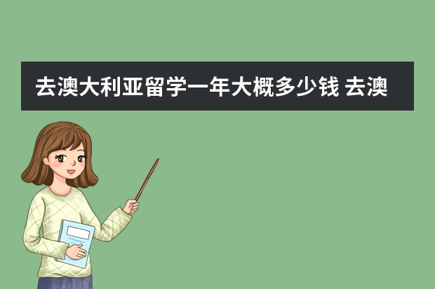 去澳大利亚留学一年大概多少钱 去澳大利亚留学费用大概多少？