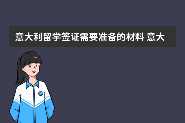 意大利留学签证需要准备的材料 意大利留学签证指南：非欧盟学生申请意大利学生签证须知