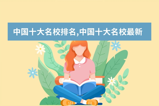 中国十大名校排名,中国十大名校最新排名大学（十大出国留学中介机构排行榜留学）