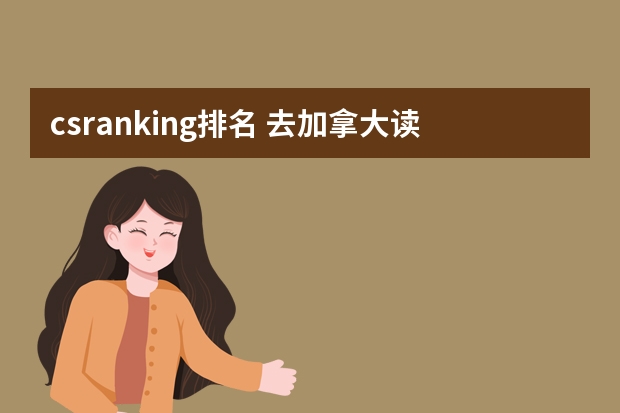 csranking排名 去加拿大读计算机专业本科,上哪所大学好?