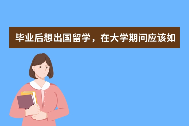 毕业后想出国留学，在大学期间应该如何规划？