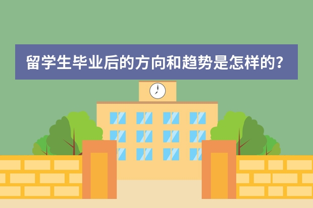 留学生毕业后的方向和趋势是怎样的？（留学职业规划职业规划）