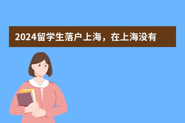 2024留学生落户上海，在上海没有房子应该怎么落户上海？